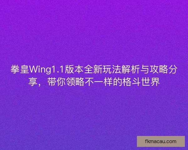 拳皇Wing1.1版本全新玩法解析与攻略分享，带你领略不一样的格斗世界